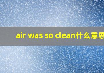 air was so clean什么意思